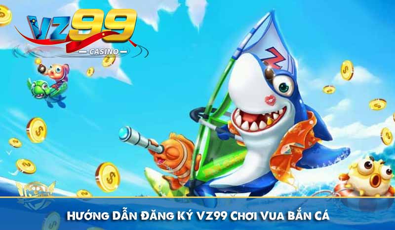 Hướng Dẫn Đăng Ký VZ99 Chơi Vua Bắn Cá