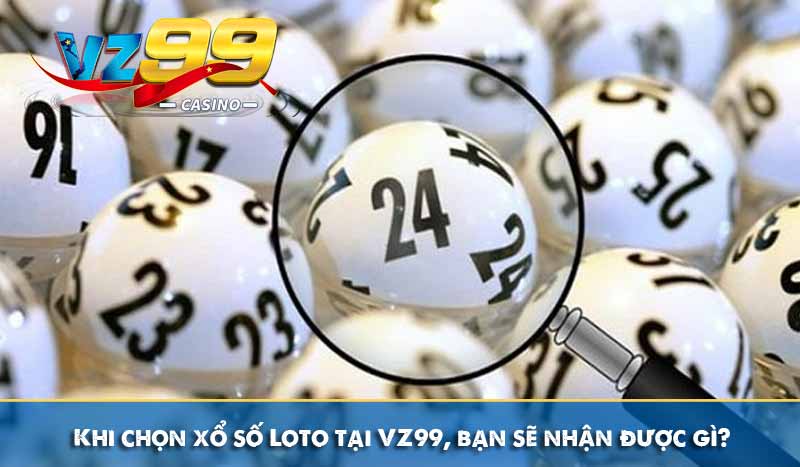 Khi chọn xổ số Loto tại VZ99, bạn sẽ nhận được gì?